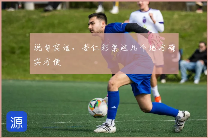 说句实话,杏仁彩票这几个地方确实方便
