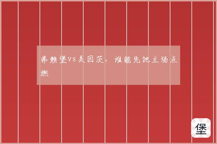 弗赖堡vs美因茨,谁能先把主场点燃